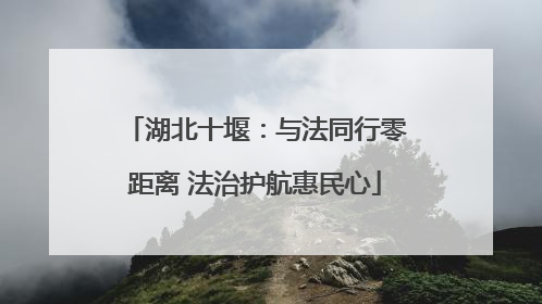 湖北十堰：与法同行零距离 法治护航惠民心